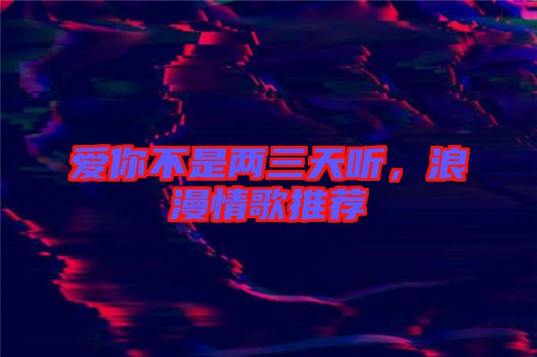 愛你不是兩三天聽，浪漫情歌推薦