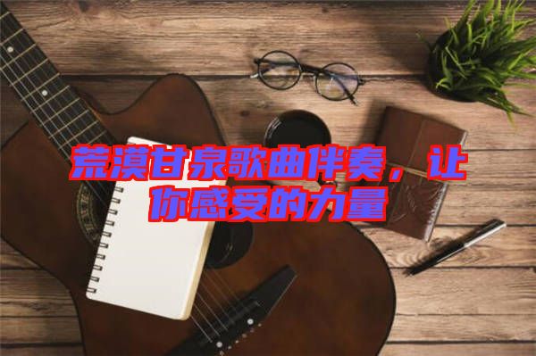 荒漠甘泉歌曲伴奏，讓你感受的力量