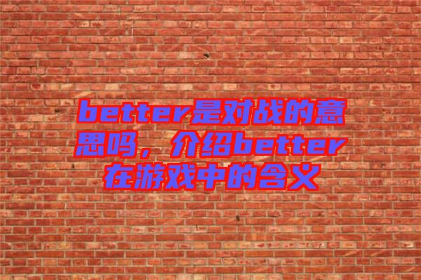 better是對戰(zhàn)的意思嗎，介紹better在游戲中的含義