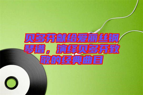 貝多芬獻(xiàn)給愛麗絲鋼琴譜，演繹貝多芬致敬的經(jīng)典曲目