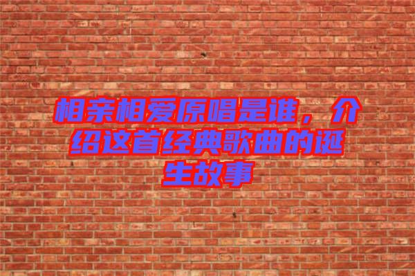 相親相愛原唱是誰，介紹這首經(jīng)典歌曲的誕生故事