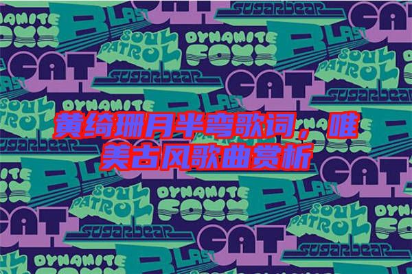 黃綺珊月半彎歌詞，唯美古風歌曲賞析