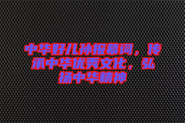 中華好兒孫報幕詞，傳承中華優(yōu)秀文化，弘揚中華精神