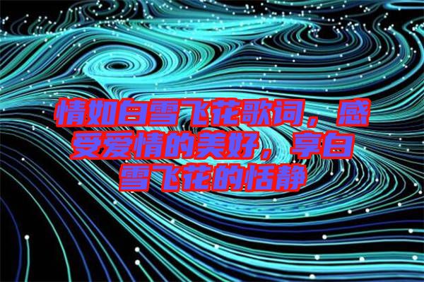情如白雪飛花歌詞，感受愛情的美好，享白雪飛花的恬靜
