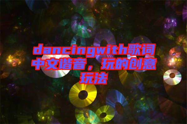 dancingwith歌詞中文諧音，玩的創(chuàng)意玩法