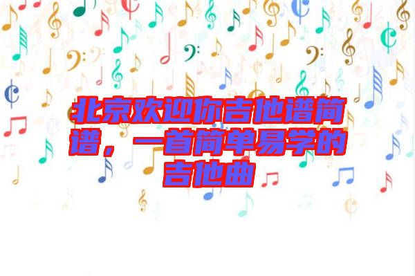 北京歡迎你吉他譜簡(jiǎn)譜，一首簡(jiǎn)單易學(xué)的吉他曲