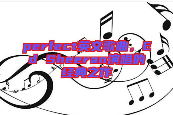 perfect英文歌曲，Ed Sheeran演唱的經(jīng)典之作