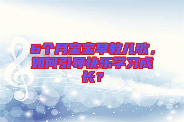 6個月寶寶早教兒歌，如何引導快樂學習成長？