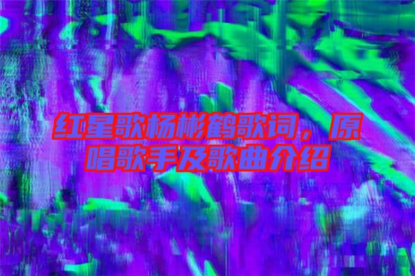 紅星歌楊彬鶴歌詞，原唱歌手及歌曲介紹