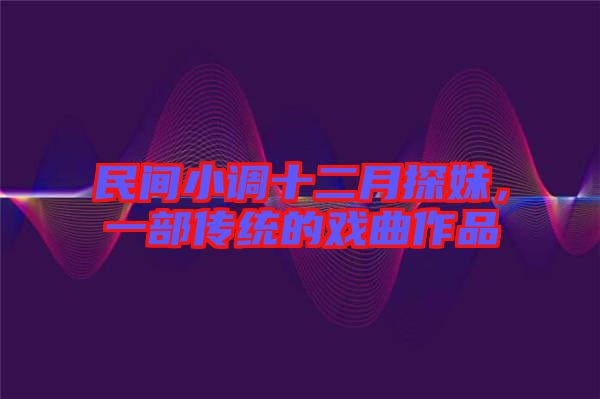 民間小調(diào)十二月探妹，一部傳統(tǒng)的戲曲作品