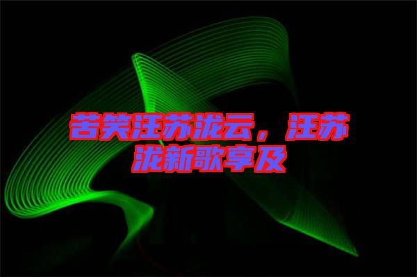 苦笑汪蘇瀧云，汪蘇瀧新歌享及