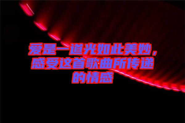 愛(ài)是一道光如此美妙，感受這首歌曲所傳遞的情感