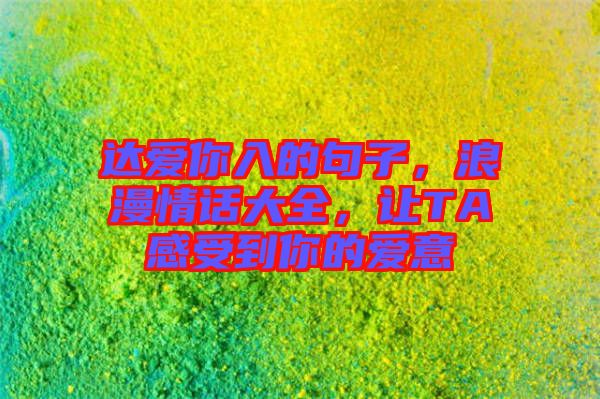 達愛你入的句子，浪漫情話大全，讓TA感受到你的愛意