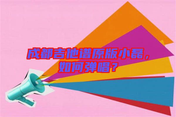 成都吉他譜原版小磊，如何彈唱？