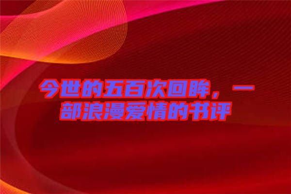 今世的五百次回眸，一部浪漫愛情的書評
