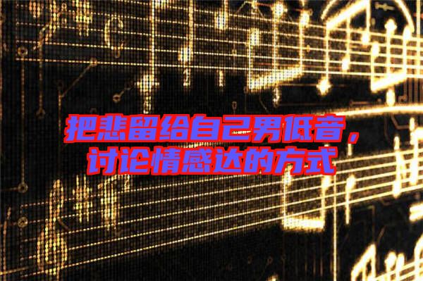 把悲留給自己男低音，討論情感達(dá)的方式