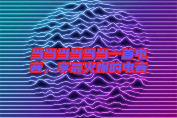 當當當當當當一首電音，享最火爆的電音