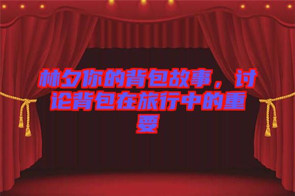 林夕你的背包故事，討論背包在旅行中的重要