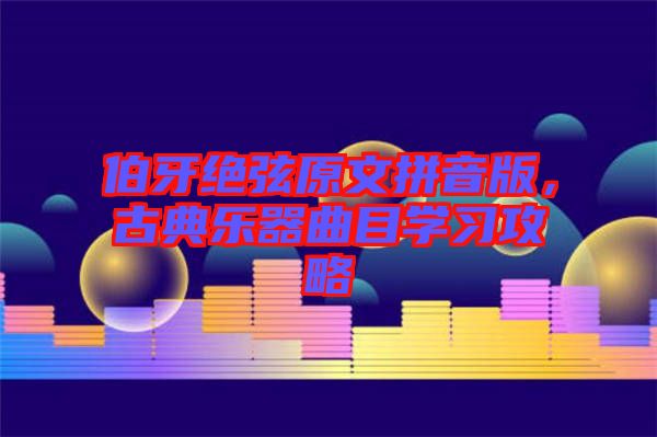 伯牙絕弦原文拼音版，古典樂器曲目學(xué)習(xí)攻略