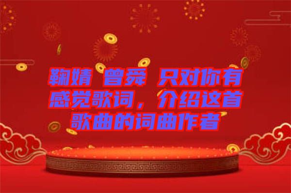 鞠婧祎曾舜晞只對你有感覺歌詞，介紹這首歌曲的詞曲作者