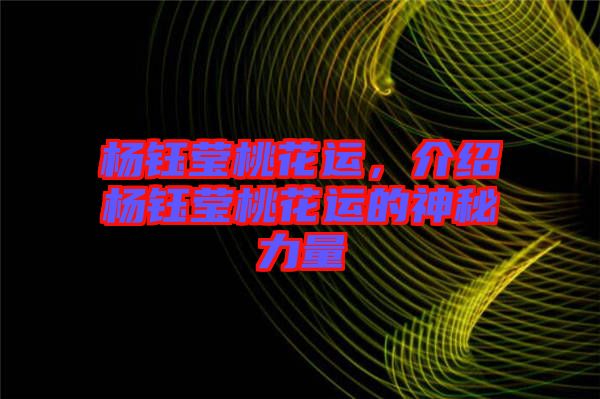 楊鈺瑩桃花運，介紹楊鈺瑩桃花運的神秘力量