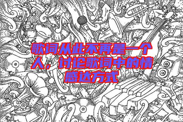 歌詞從此不再是一個(gè)人，討論歌詞中的情感達(dá)方式