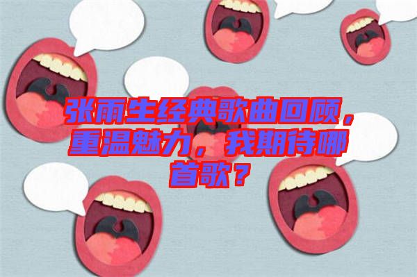 張雨生經(jīng)典歌曲回顧，重溫魅力，我期待哪首歌？