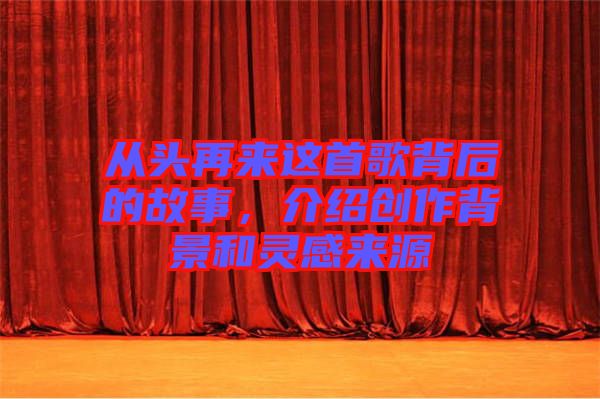 從頭再來(lái)這首歌背后的故事，介紹創(chuàng)作背景和靈感來(lái)源