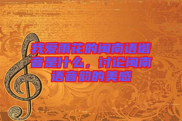 我愛(ài)雨花的閩南語(yǔ)諧音是什么，討論閩南語(yǔ)音韻的美感