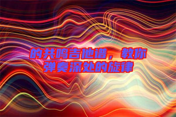 的共鳴吉他譜，教你彈奏深處的旋律