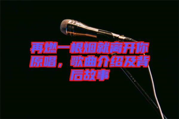 再燃一根煙就離開你原唱，歌曲介紹及背后故事