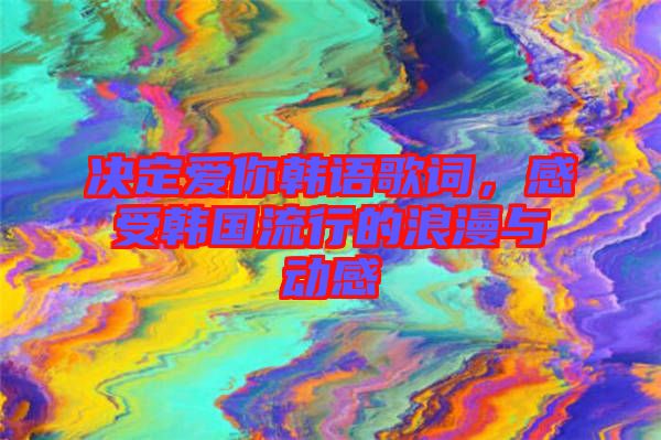 決定愛(ài)你韓語(yǔ)歌詞，感受韓國(guó)流行的浪漫與動(dòng)感