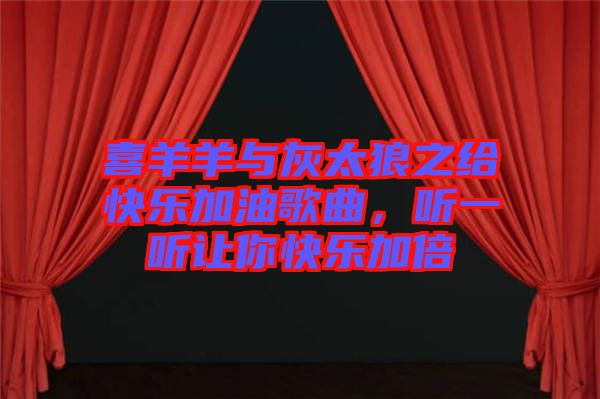喜羊羊與灰太狼之給快樂加油歌曲，聽一聽讓你快樂加倍