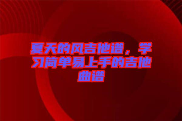 夏天的風(fēng)吉他譜，學(xué)習(xí)簡單易上手的吉他曲譜