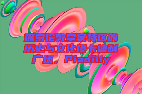 探索倫敦皇家特區(qū)的歷史與文化皮卡迪利廣場，Piadilly