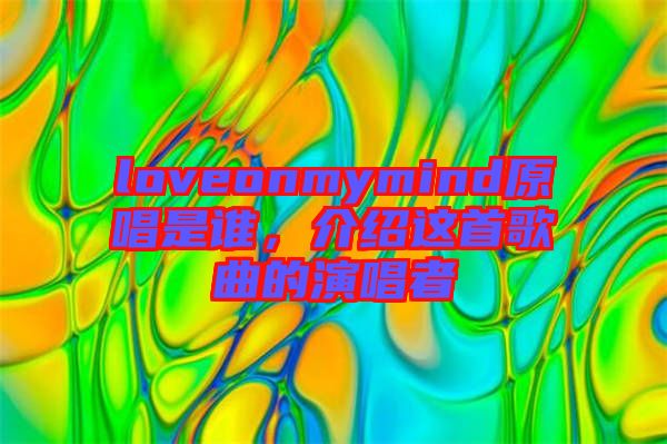 loveonmymind原唱是誰(shuí)，介紹這首歌曲的演唱者