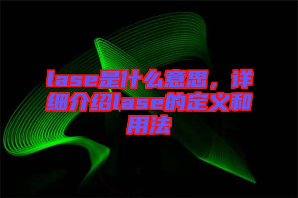 lase是什么意思，詳細(xì)介紹lase的定義和用法