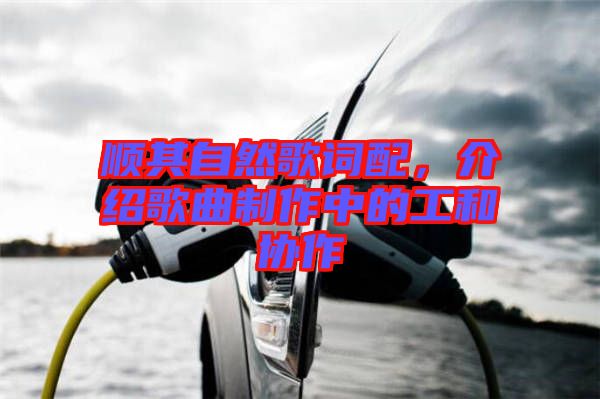 順其自然歌詞配，介紹歌曲制作中的工和協(xié)作