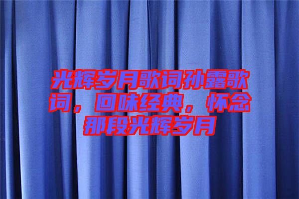 光輝歲月歌詞孫露歌詞，回味經(jīng)典，懷念那段光輝歲月