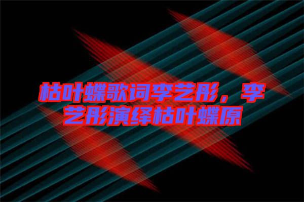 枯葉蝶歌詞李藝彤，李藝彤演繹枯葉蝶原