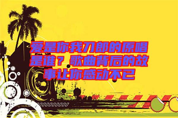 愛是你我刀郎的原唱是誰？歌曲背后的故事讓你感動不已