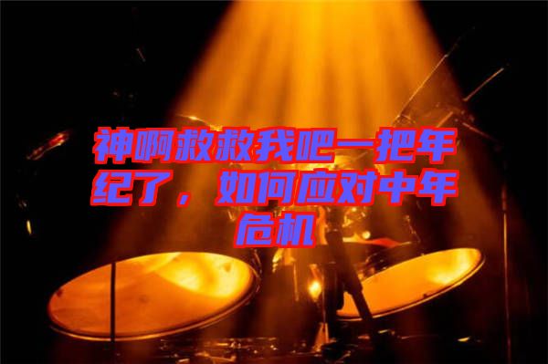 神啊救救我吧一把年紀(jì)了，如何應(yīng)對中年危機