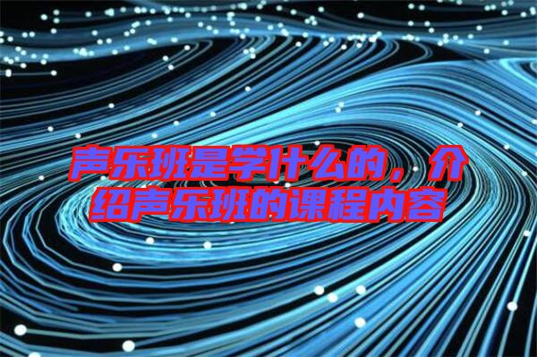 聲樂班是學(xué)什么的，介紹聲樂班的課程內(nèi)容