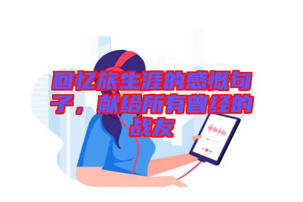 回憶旅生涯的感慨句子，獻(xiàn)給所有曾經(jīng)的戰(zhàn)友