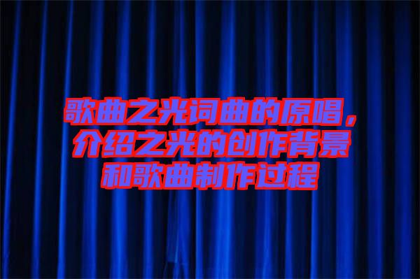 歌曲之光詞曲的原唱，介紹之光的創(chuàng)作背景和歌曲制作過程