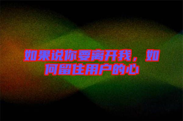 如果說你要離開我，如何留住用戶的心
