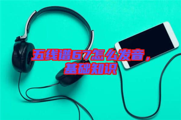 五線譜67怎么發(fā)音，基礎(chǔ)知識(shí)