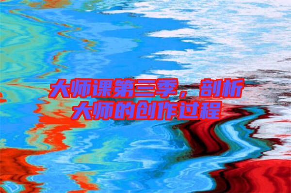 大師課第三季，剖析大師的創(chuàng)作過程