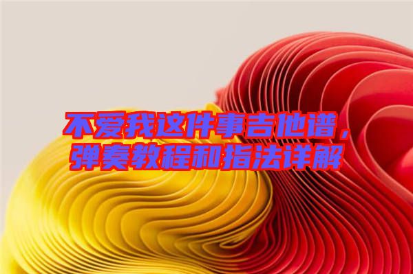 不愛我這件事吉他譜，彈奏教程和指法詳解