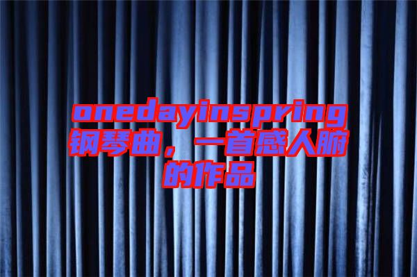 onedayinspring鋼琴曲，一首感人腑的作品